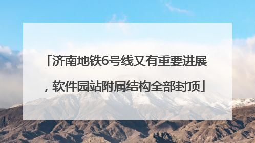 济南地铁6号线又有重要进展，软件园站附属结构全部封顶