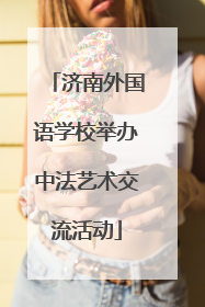 济南外国语学校举办中法艺术交流活动