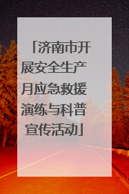 济南市开展安全生产月应急救援演练与科普宣传活动