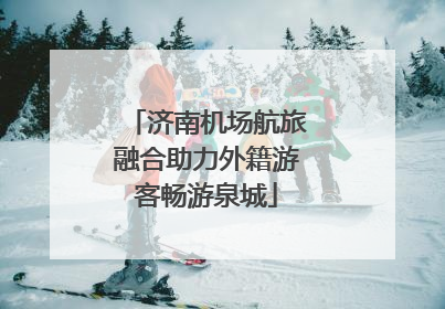 济南机场航旅融合助力外籍游客畅游泉城