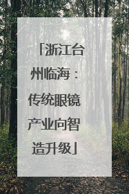 浙江台州临海：传统眼镜产业向智造升级