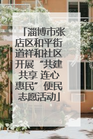 淄博市张店区和平街道祥和社区开展“共建共享 连心惠民”便民志愿活动