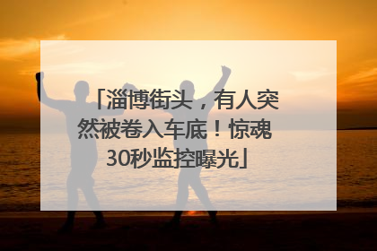 淄博街头，有人突然被卷入车底！惊魂30秒监控曝光