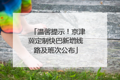 温馨提示！京津冀定制快巴新增线路及班次公布
