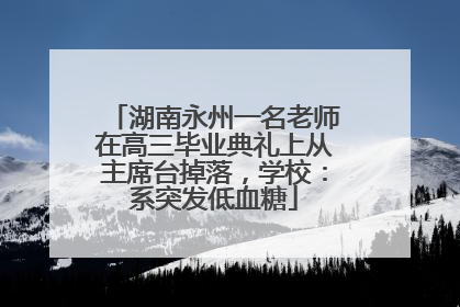 湖南永州一名老师在高三毕业典礼上从主席台掉落，学校：系突发低血糖