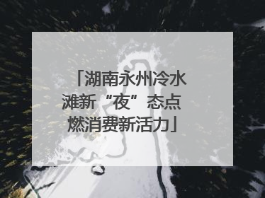 湖南永州冷水滩新“夜”态点燃消费新活力
