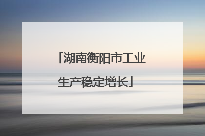 湖南衡阳市工业生产稳定增长