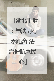 湖北十堰：与法同行零距离 法治护航惠民心