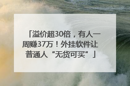 溢价超30倍，有人一周赚37万！外挂软件让普通人“无货可买”