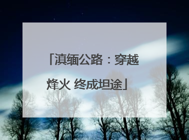 滇缅公路：穿越烽火 终成坦途