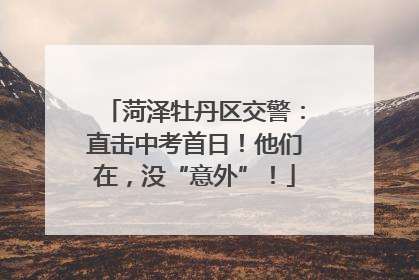 菏泽牡丹区交警：直击中考首日！他们在，没“意外”！