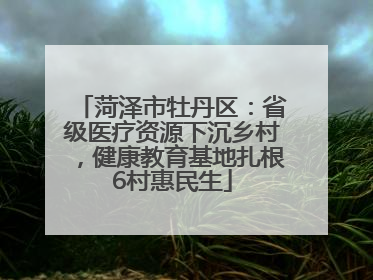 菏泽市牡丹区：省级医疗资源下沉乡村，健康教育基地扎根6村惠民生