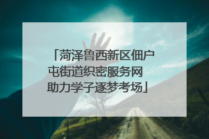 菏泽鲁西新区佃户屯街道织密服务网 助力学子逐梦考场