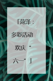 菏泽：多彩活动 欢庆“六一”