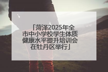 菏泽2025年全市中小学校学生体质健康水平提升培训会在牡丹区举行