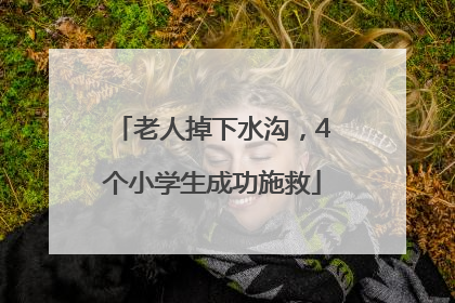 老人掉下水沟，4个小学生成功施救