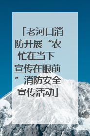 老河口消防开展“农忙在当下 宣传在眼前”消防安全宣传活动