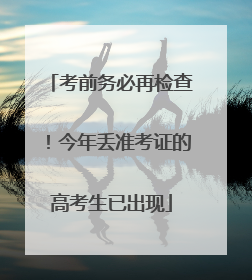 考前务必再检查！今年丢准考证的高考生已出现