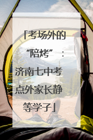 考场外的“陪烤”：济南七中考点外家长静等学子