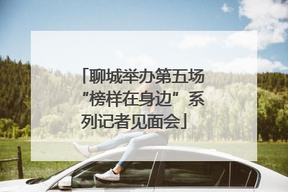 聊城举办第五场“榜样在身边”系列记者见面会