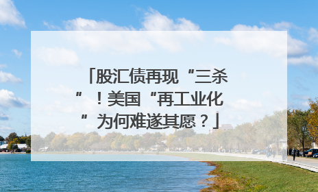 股汇债再现“三杀”！美国“再工业化”为何难遂其愿？