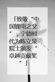 致敬“中国锂电之父”，宁德时代为陈立泉院士颁发“卓越贡献奖”