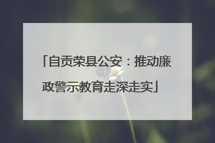 自贡荣县公安：推动廉政警示教育走深走实
