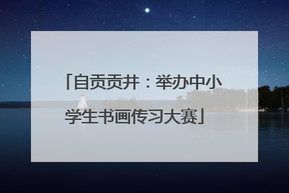 自贡贡井：举办中小学生书画传习大赛