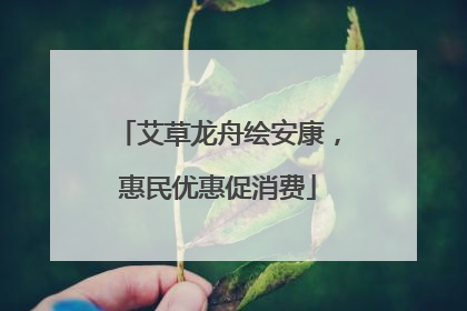 艾草龙舟绘安康，惠民优惠促消费