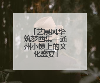 艺展风华·筑梦西集—通州小镇上的文化盛宴