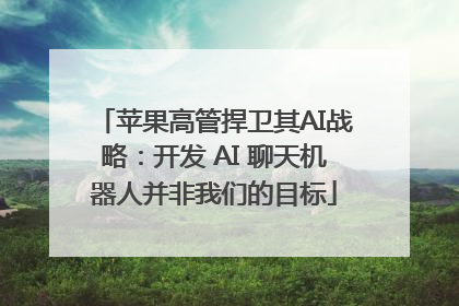 苹果高管捍卫其AI战略：开发 AI 聊天机器人并非我们的目标