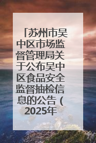 苏州市吴中区市场监督管理局关于公布吴中区食品安全监督抽检信息的公告（2025年第四期）