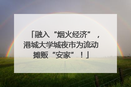 融入“烟火经济”，港城大学城夜市为流动摊贩“安家”！