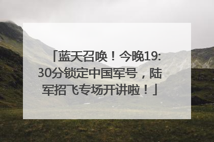 蓝天召唤！今晚19:30分锁定中国军号，陆军招飞专场开讲啦！