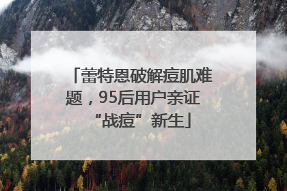蕾特恩破解痘肌难题，95后用户亲证“战痘”新生