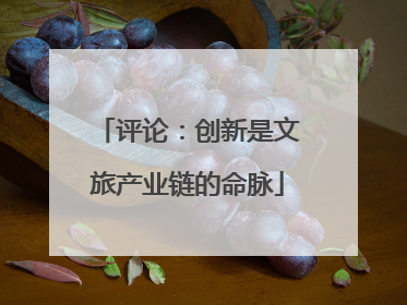 评论：创新是文旅产业链的命脉