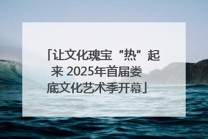 让文化瑰宝“热”起来 2025年首届娄底文化艺术季开幕