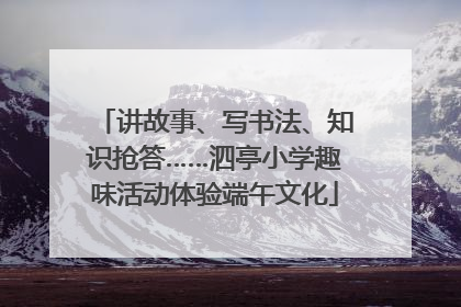 讲故事、写书法、知识抢答……泗亭小学趣味活动体验端午文化