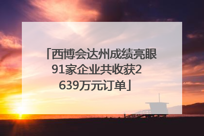 西博会达州成绩亮眼 91家企业共收获2639万元订单