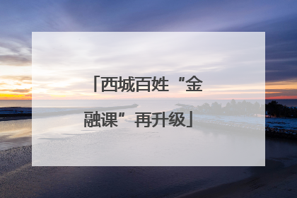 西城百姓“金融课”再升级