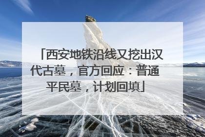 西安地铁沿线又挖出汉代古墓，官方回应：普通平民墓，计划回填