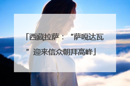 西藏拉萨：“萨嘎达瓦”迎来信众朝拜高峰