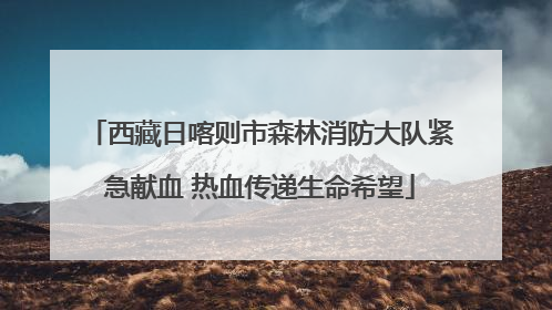西藏日喀则市森林消防大队紧急献血 热血传递生命希望