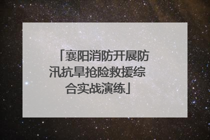襄阳消防开展防汛抗旱抢险救援综合实战演练