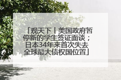 观天下丨美国政府暂停新的学生签证面谈；日本34年来首次失去全球最大债权国位置