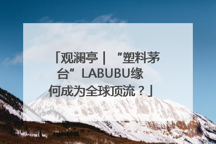 观澜亭｜“塑料茅台”LABUBU缘何成为全球顶流？