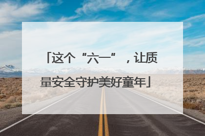 这个“六一”，让质量安全守护美好童年