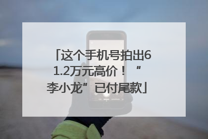 这个手机号拍出61.2万元高价！“李小龙”已付尾款