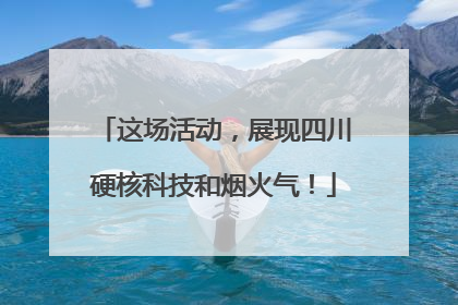 这场活动，展现四川硬核科技和烟火气！