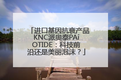 进口基因抗衰产品KNC派奥泰PAiOTIDE：科技前沿还是美丽泡沫？